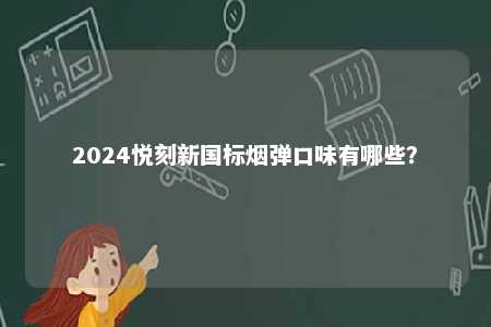 2024悦刻新国标烟弹口味有哪些	？ 